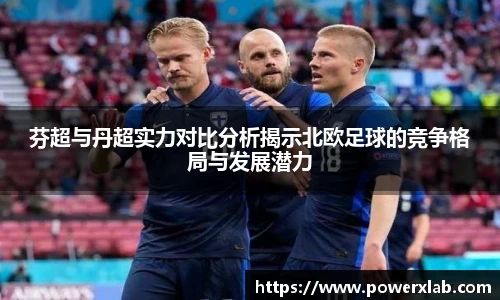 芬超与丹超实力对比分析揭示北欧足球的竞争格局与发展潜力