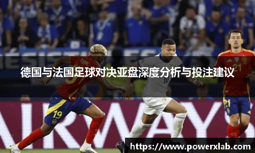 德国与法国足球对决亚盘深度分析与投注建议