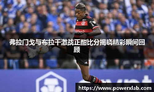 弗拉门戈与布拉干激战正酣比分揭晓精彩瞬间回顾