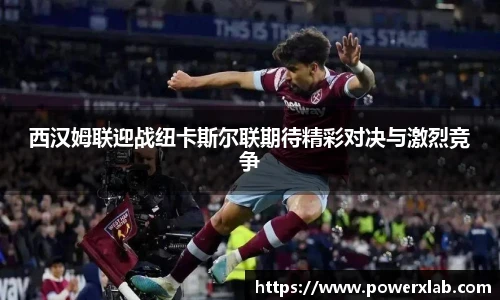 西汉姆联迎战纽卡斯尔联期待精彩对决与激烈竞争