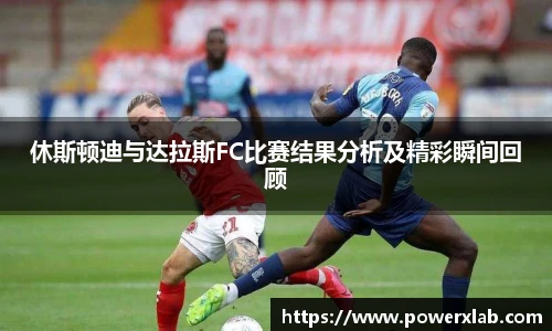 休斯顿迪与达拉斯FC比赛结果分析及精彩瞬间回顾