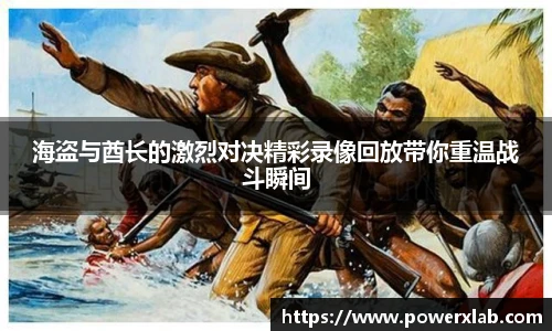 海盗与酋长的激烈对决精彩录像回放带你重温战斗瞬间