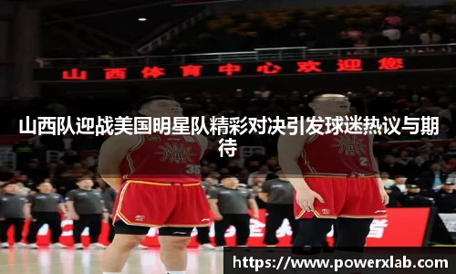 山西队迎战美国明星队精彩对决引发球迷热议与期待