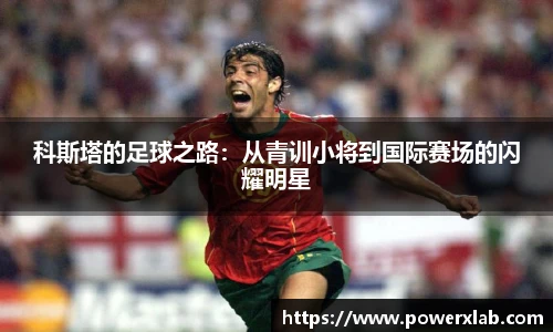科斯塔的足球之路：从青训小将到国际赛场的闪耀明星