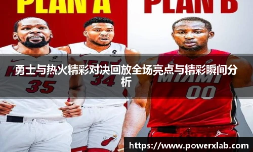 勇士与热火精彩对决回放全场亮点与精彩瞬间分析