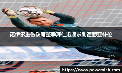 诺伊尔重伤缺席整季拜仁迅速求助德赫亚补位