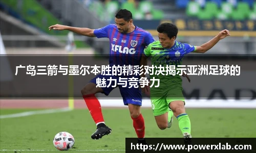 广岛三箭与墨尔本胜的精彩对决揭示亚洲足球的魅力与竞争力